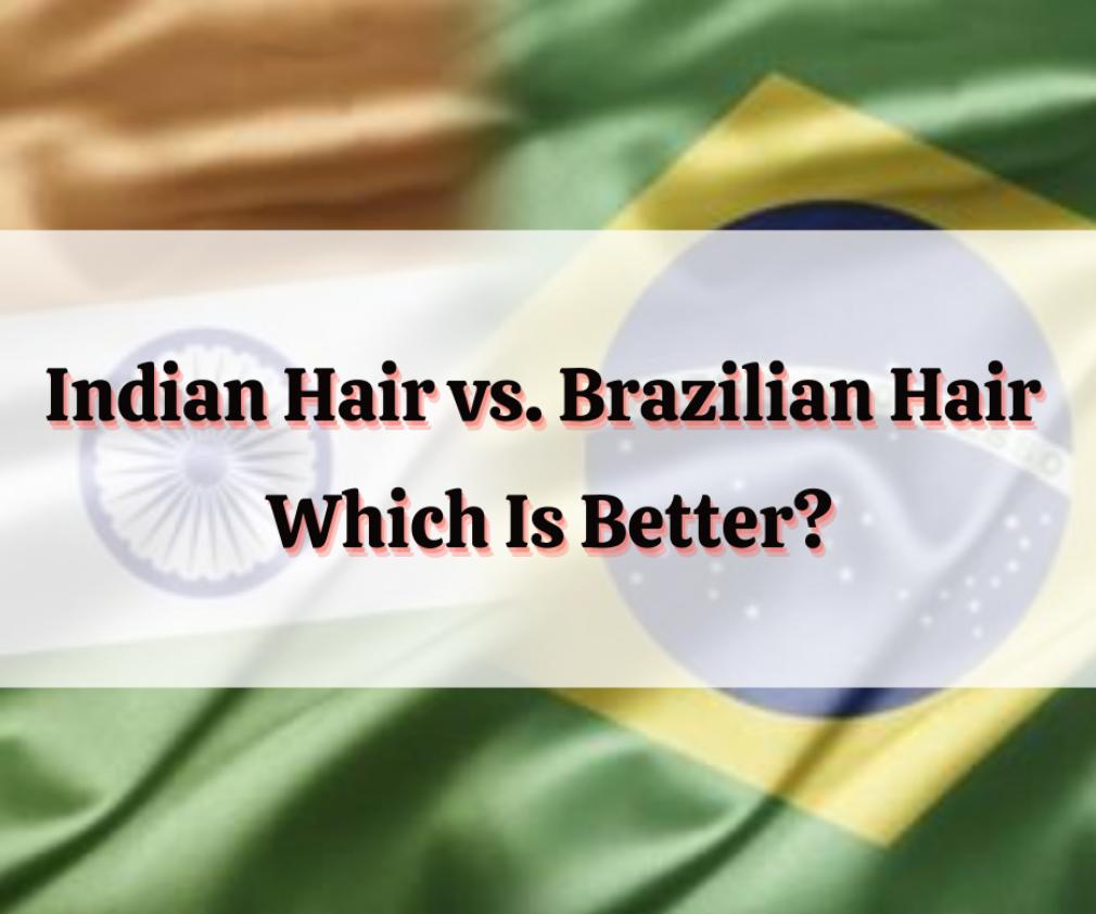 compare brazilian hair and indian hair which one is better 1
