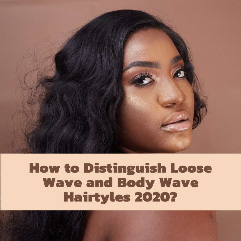 How to Distinguish Loose Wave and Body Wave Hairtyles 2020