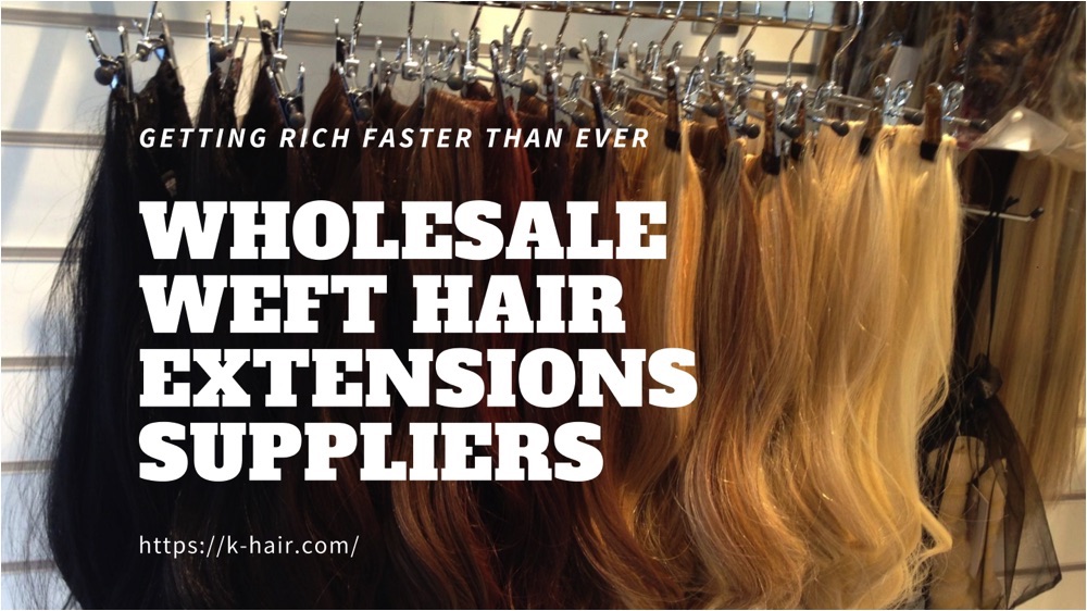 WHOLESALE WEFT HAIR EXTENSIONS SUPPLIERS: GETTING RICH FASTER THAN EVER