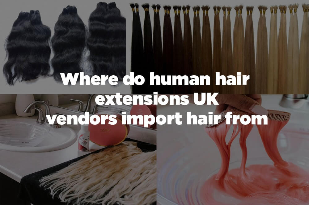 where do suppliers of human hair extensions uk import hair from